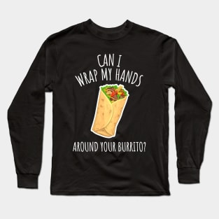 Can I Wrap My Hands Around Your Burrito? Funny Burrito Long Sleeve T-Shirt